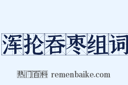 浑抡吞枣组词是什么意思的图片